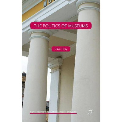 The Politics of Museums - (New Directions in Cultural Policy Research) by  Clive Gray (Hardcover)