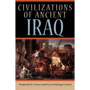 Civilizations of Ancient Iraq - by  Benjamin R Foster & Karen Polinger Foster (Paperback) - 1 of 1
