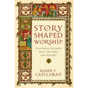 Story-Shaped Worship - by  Robbie F Castleman (Paperback) - 1 of 1