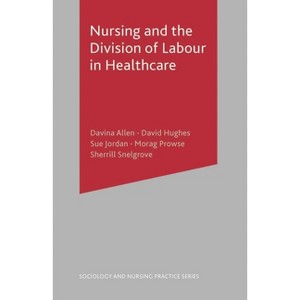 Nursing and the Division of Labour in Healthcare - (Sociology and Nursing Practice) by  Davina Allen & Derek Hughes (Paperback) - 1 of 1