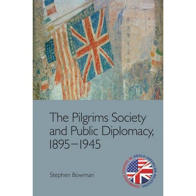 The Pilgrims Society and Public Diplomacy, 1895-1945 - (Edinburgh Studies in Anglo-American Relations) by  Stephen Bowman (Paperback)