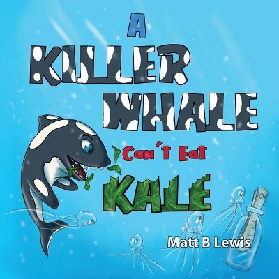 A Killer Whale can't eat Kale - by  Matt B Lewis (Paperback)