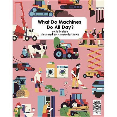 What Do Machines Do All Day - by  Jo Nelson (Hardcover)