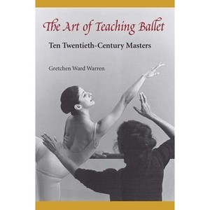 The Art of Teaching Ballet - by  Gretchen W Warren (Paperback) - 1 of 1
