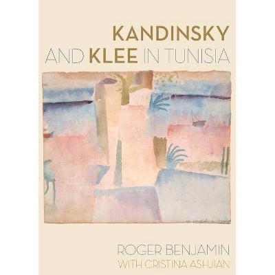 Kandinsky and Klee in Tunisia - by  Roger Benjamin & Cristina Ashjian (Hardcover)