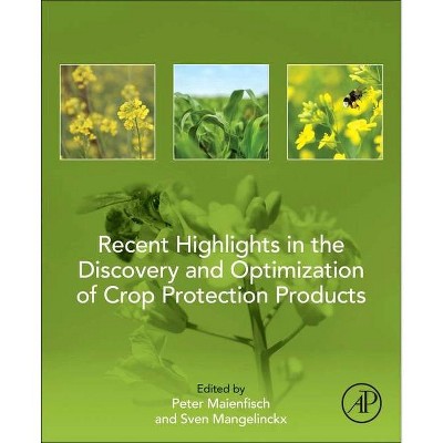 Recent Highlights in the Discovery and Optimization of Crop Protection Products - by  Peter Maienfisch & Ir Sven Mangelinckx (Paperback)