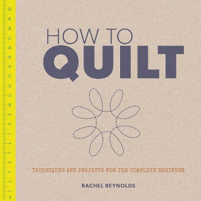 How to Quilt - by  Rachel Reynolds (Paperback)