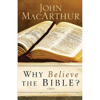 Why Believe the Bible? - by  John MacArthur (Paperback)