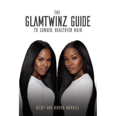 The Glamtwinz Guide to Longer, Healthier Hair - by  Kelsey Murrell & Kendra Murrell (Paperback)