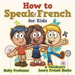 How to Speak French for Kids A Children's Learn French Books - by  Baby Professor (Paperback)
