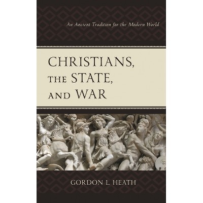 Christians, the State, and War - by  Gordon L Heath (Hardcover)