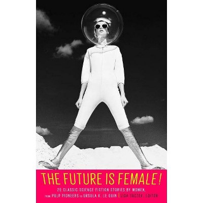 The Future Is Female! 25 Classic Science Fiction Stories by Women, from Pulp Pioneers to Ursula K. Le Guin - by  Lisa Yaszek (Hardcover)