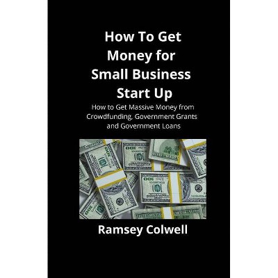 How To Get Money for Small Business Start Up - by  Ramsey Colwell (Paperback)