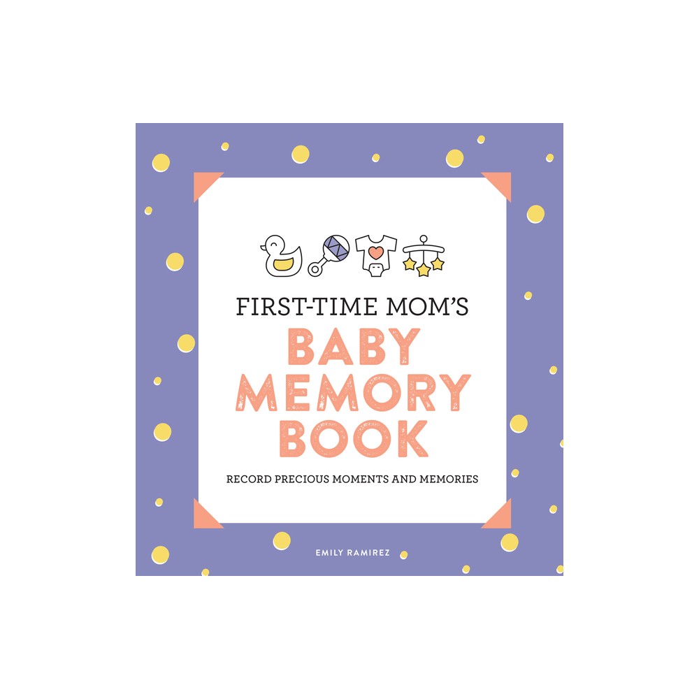 First-Time Moms Baby Memory Book - (First Time Moms) by Emily Ramirez (Paperback)