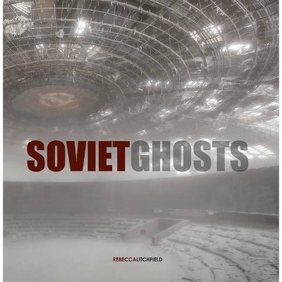 Soviet Ghosts: The Soviet Union Abandoned - (Hardcover)