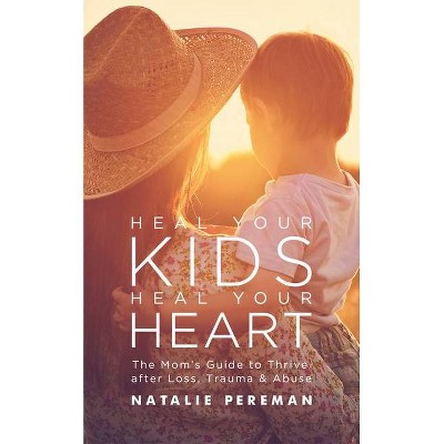 Heal Your Kids, Heal Your Heart - by  Natalie Pereman (Paperback)