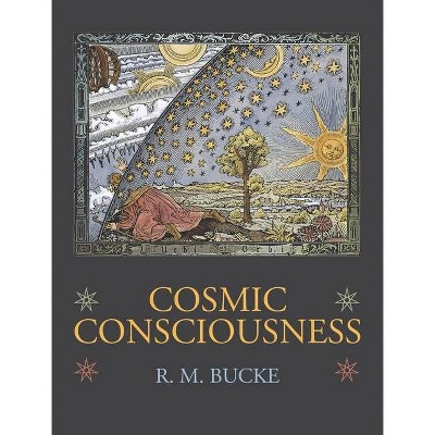 Cosmic Consciousness - by  Richard Maurice Bucke (Hardcover)