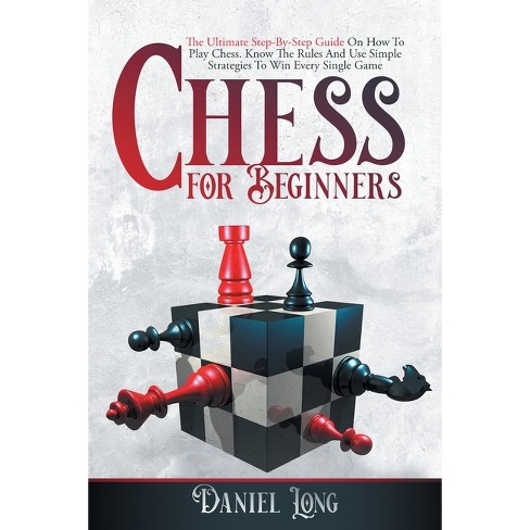 Chess for Beginners: LEARN TO PLAY CHESS IN NO TIME. A Comprehensive Guide  on Rules and Strategies for Mastering the Board and Securing your Victory