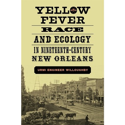 Yellow Fever, Race, and Ecology in Nineteenth-Century New Orleans - (Natural World of the Gulf South) by  Urmi Engineer Willoughby (Hardcover)