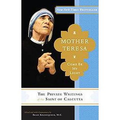 Mother Teresa: Come Be My Light - by  Mother Teresa & Brian Kolodiejchuk (Paperback)