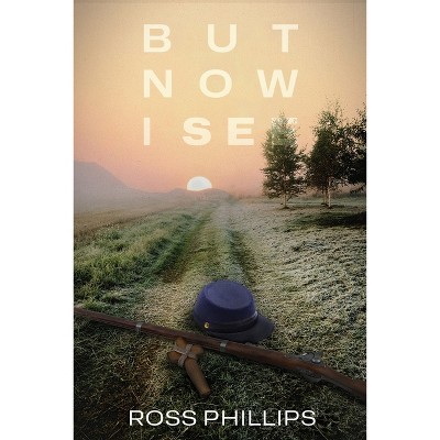 But Now I See - by  Ross Phillips (Paperback)