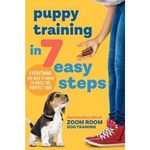 Puppy Training in 7 Easy Steps - by  Zoom Room Dog Training & Mark Van Wye (Paperback) - 1 of 1