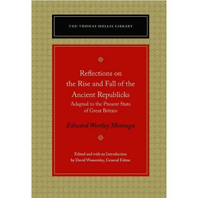 Reflections on the Rise and Fall of the Ancient Republicks - (Thomas Hollis Library) by  Edward Wortley Montagu (Paperback)