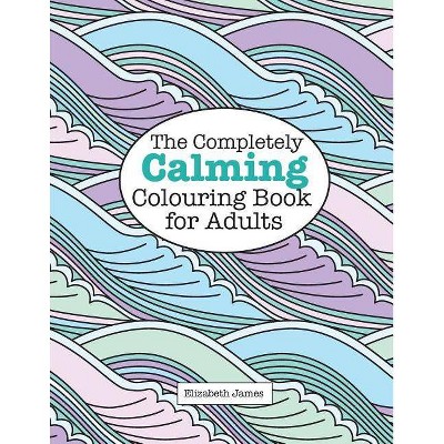 The Completely CALMING Colouring Book for Adults - by  Elizabeth James (Paperback)