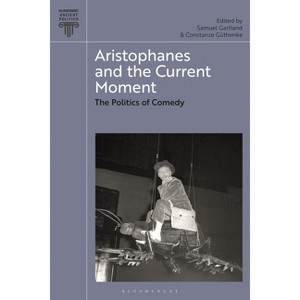 Aristophanes and the Current Moment - (Bloomsbury Ancient Politics) by  Constanze Güthenke & Carol Atack & Samuel Gartland & Rebecca Lemoine - 1 of 1