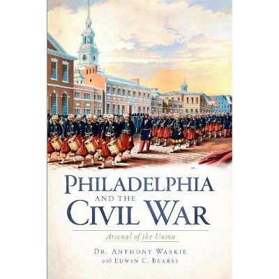 Philadelphia and the Civil War: - by  Anthony Waskie (Paperback)