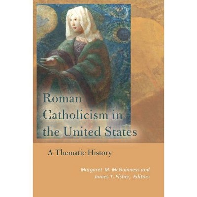 Roman Catholicism in the United States - (Catholic Practice in North America) by  Margaret M McGuinness & James T Fisher (Paperback)