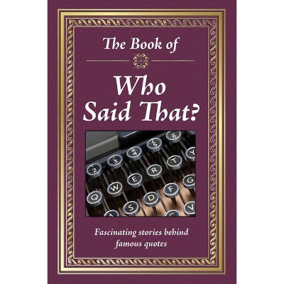 The Book of Who Said That?: Fascinating Stories Behind Famous Quotes - by  Publications International Ltd (Hardcover)