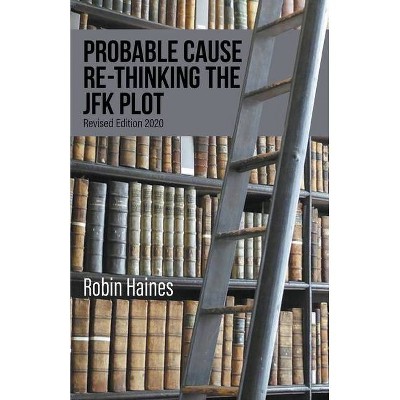 Probable Cause Re-Thinking the JFK Plot - by  Robin Haines (Paperback)