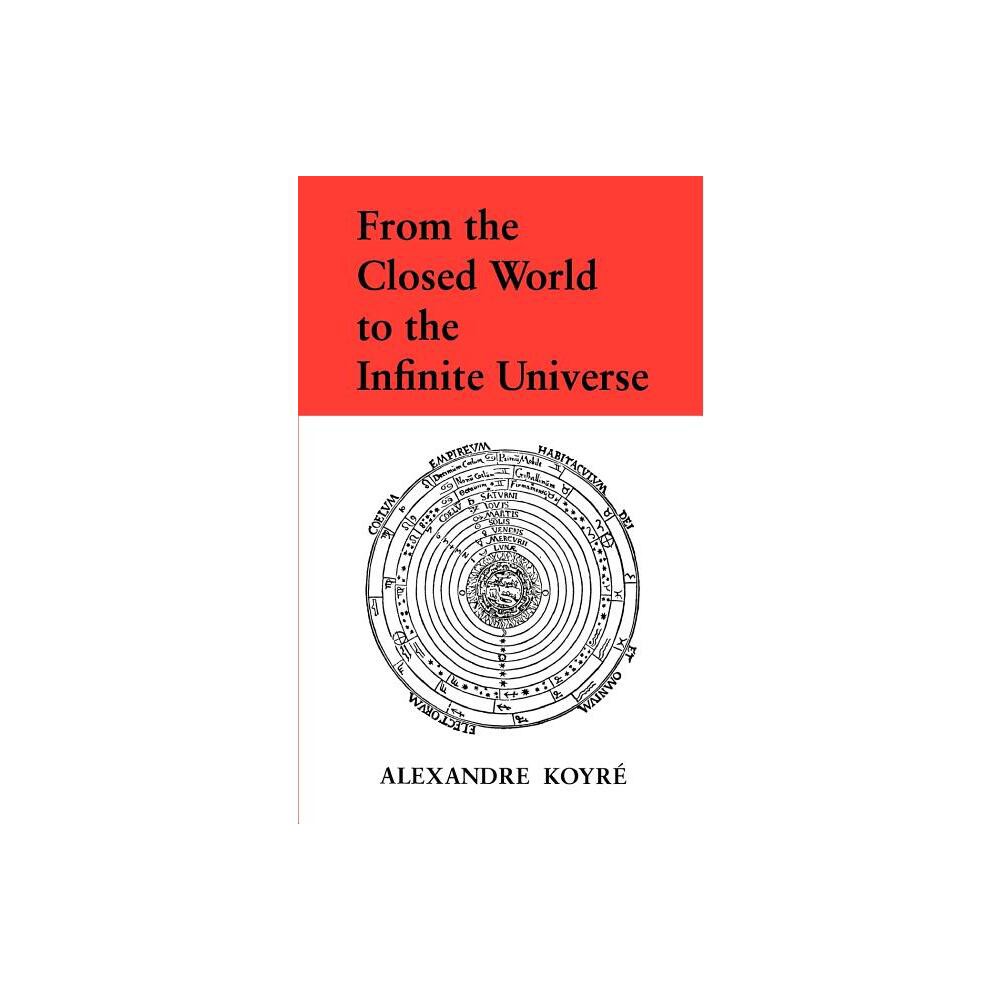 From the Closed World to the Infinite Universe - by Alexandre Koyre (Paperback)