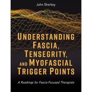 Understanding Fascia, Tensegrity, and Myofascial Trigger Points - by  John Sharkey (Paperback) - 1 of 1