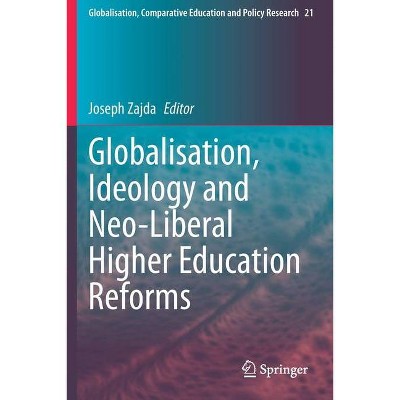 Globalisation, Ideology and Neo-Liberal Higher Education Reforms - (Globalisation, Comparative Education and Policy Research) by  Joseph Zajda