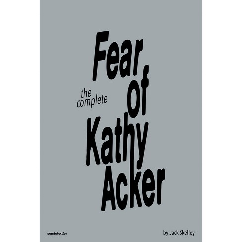 The Complete Fear of Kathy Acker - by  Jack Skelley (Paperback) - image 1 of 1