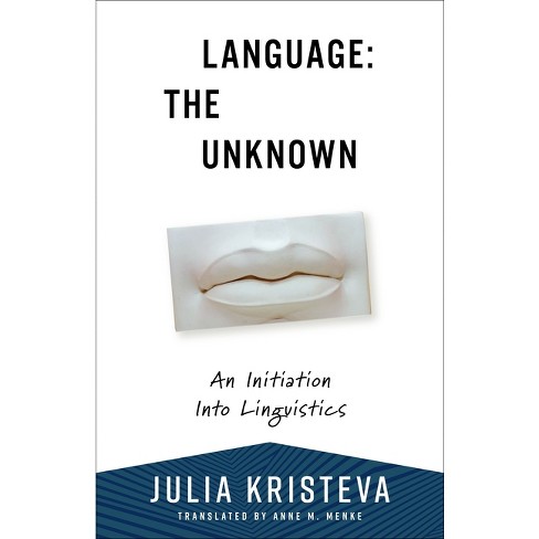 Language: The Unknown - (European Perspectives: A Social Thought and  Cultural Criticism) by Julia Kristeva (Paperback)