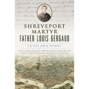 Shreveport Martyr Father Louis Gergaud - by  White & Peter Bolton Mangum & William Ryan Smith (Paperback) - 1 of 1