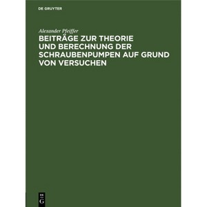 Beiträge Zur Theorie Und Berechnung Der Schraubenpumpen Auf Grund Von Versuchen - by  Alexander Pfeiffer (Hardcover) - 1 of 1