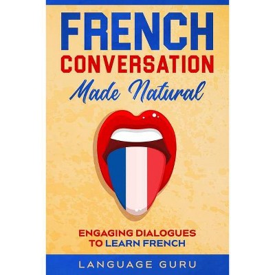 French Conversation Made Natural - by  Language Guru (Paperback)