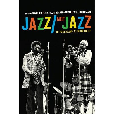 Jazz/Not Jazz - by  David Ake & Charles Hiroshi Garrett & Daniel Ira Goldmark (Paperback)