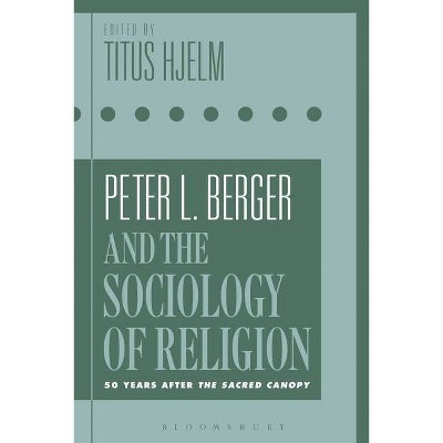 Peter L. Berger and the Sociology of Religion - by  Titus Hjelm (Paperback)