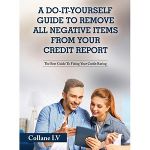 A Do-It-Yourself Guide To Remove All Negative Items From Your Credit Report - by Collane LV - 1 of 1