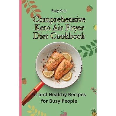 Comprehensive Keto Air Fryer Diet Cookbook - by  Rudy Kent (Paperback)