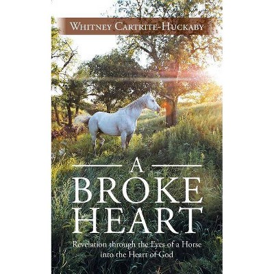 A Broke Heart - by  Whitney Cartrite-Huckaby (Paperback)