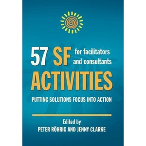 57 SF Activities for Facilitators and Consultants - (Solution Focus Classics) by  Peter Rohrig & Jenny Clarke (Hardcover) - 1 of 1