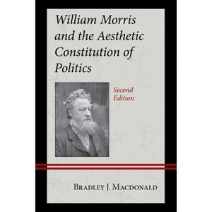 William Morris and the Aesthetic Constitution of Politics - 2nd Edition by  Bradley J MacDonald (Hardcover) - 1 of 1