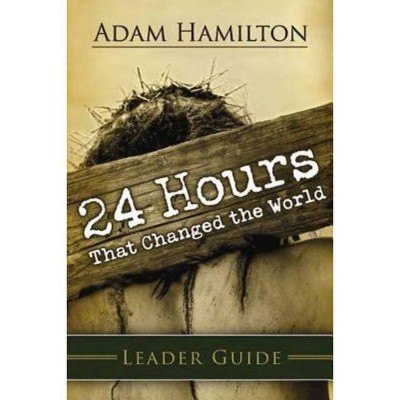 24 Hours That Changed the World Leader Guide - by  Adam Hamilton (Paperback)