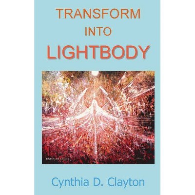 Transform Into Lightbody - by  Cynthia D Clayton (Paperback)